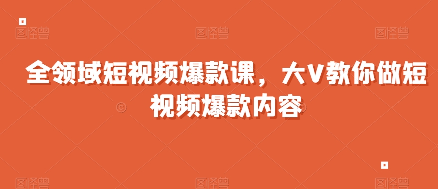 全领域短视频爆款课，全网两千万粉丝大V教你做短视频爆款内容天亦网独家提供-天亦资源网