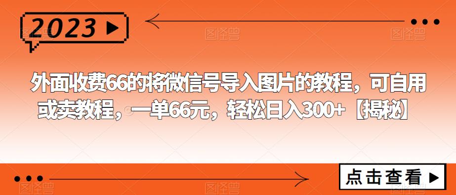 外面收费66的将微信号导入图片的教程，可自用或卖教程，一单66元，轻松日入300+【揭秘】天亦网独家提供-天亦资源网