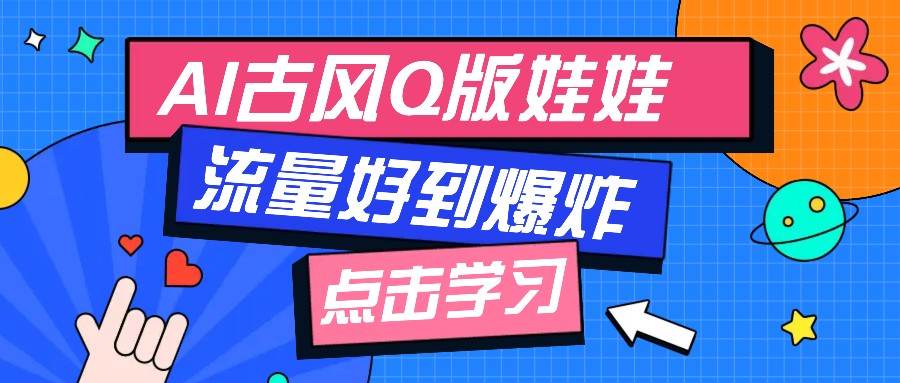 利用AI制做Q版古风娃娃视频，只需三步新手也能做出流量好到爆（附教程+提示