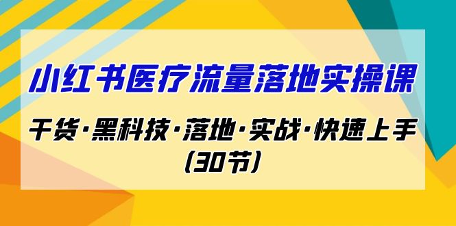 小红书·医疗流量落地实操课，干货·黑科技·落地·实战·快速上手（30节）天亦网独家提供-天亦资源网