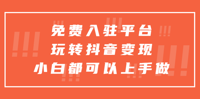 （5677期）免费入驻平台，玩转抖音变现，小白都可以上手做天亦网独家提供-天亦资源网