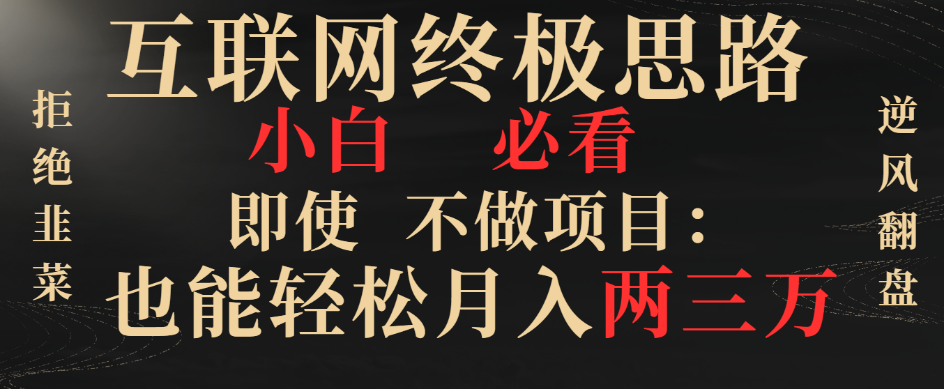 （8619期）互联网终极思路，小白必看，即使不做项目也能轻松月入两三万，拒绝韭菜天亦网独家提供-天亦资源网