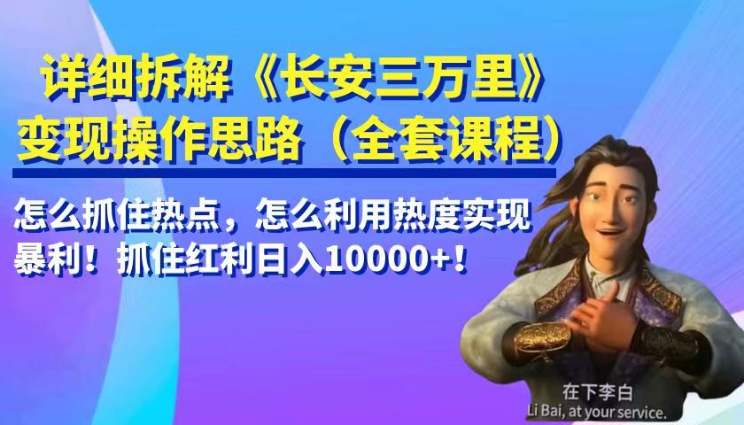 详细拆解《长安三万里》变现操作思路，怎么抓住热点，怎么利用热度实现暴利…天亦网独家提供-天亦资源网