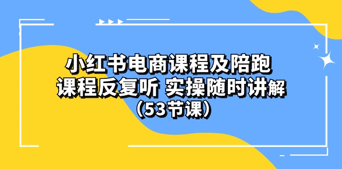 (10170期）小红书电商课程及陪跑 课程反复听 实操随时讲解 （53节课）天亦网独家提供-天亦资源网