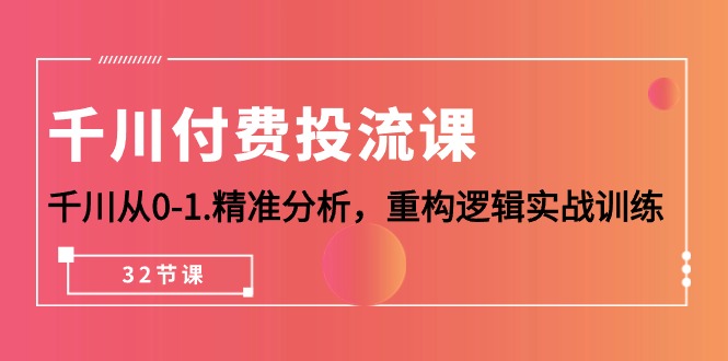 （10127期）千川-付费投流课，千川从0-1.精准分析，重构逻辑实战训练（32节课）天亦网独家提供-天亦资源网