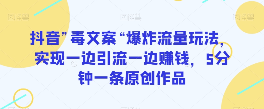 抖音”毒文案“爆炸流量玩法，实现一边引流一边赚钱，5分钟一条原创作品【揭秘】天亦网独家提供-天亦资源网