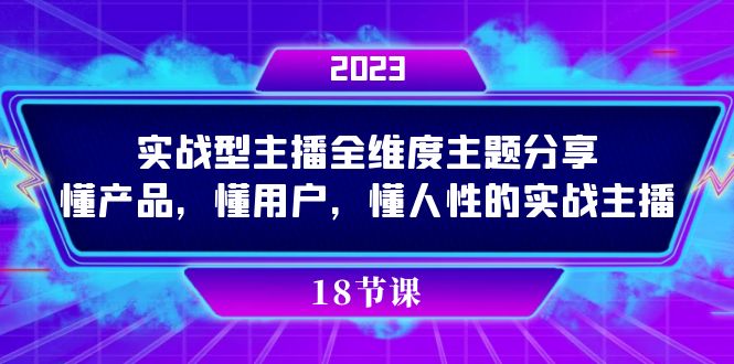 （7551期）实操型主播全维度主题分享，懂产品，懂用户，懂人性的实战主播天亦网独家提供-天亦资源网