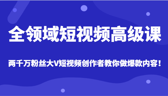 全领域短视频高级课，全网两千万粉丝大V创作者教你做爆款短视频内容天亦网独家提供-天亦资源网