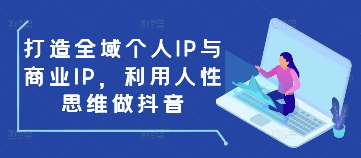 打造全域个人IP与商业IP，利用人性思维做抖音天亦网独家提供-天亦资源网