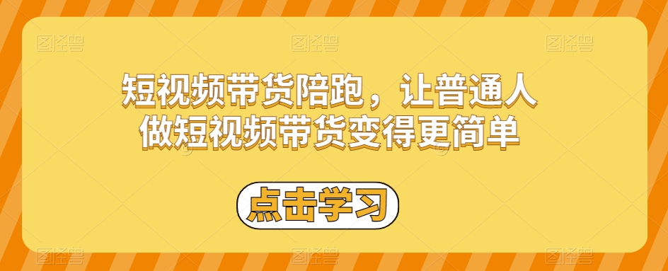 短视频带货陪跑，让普通人做短视频带货变得更简单天亦网独家提供-天亦资源网