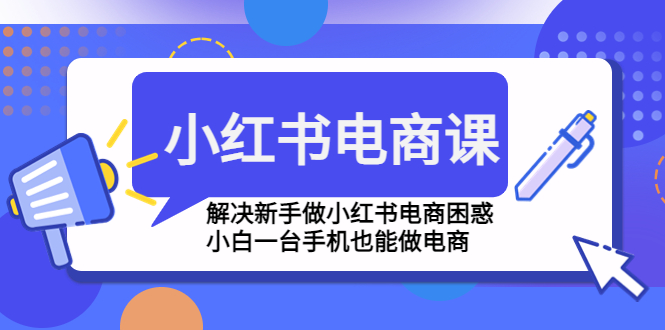 （4737期）小红书电商课程，解决新手做小红书电商困惑，小白一台手机也能做电商天亦网独家提供-天亦资源网