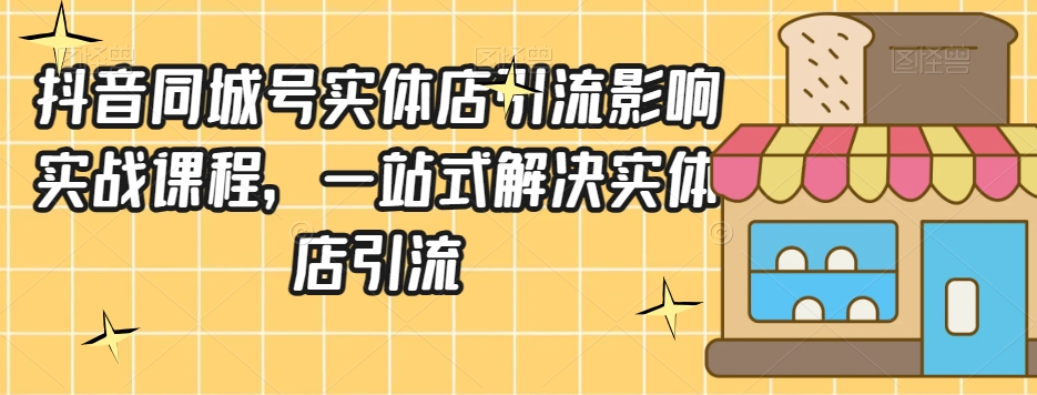 抖音同城号实体店引流营销实战课程，一站式解决实体店引流天亦网独家提供-天亦资源网