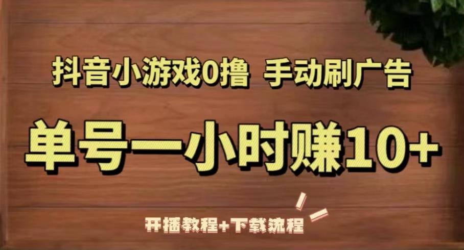 抖音小游戏0撸手动刷广告，单号一小时赚10+（开播教程+下载流程）天亦网独家提供-天亦资源网