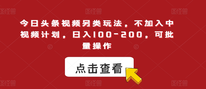 今日头条视频另类玩法，不加入中视频计划，日入100-200，可批量操作【揭秘】天亦网独家提供-天亦资源网