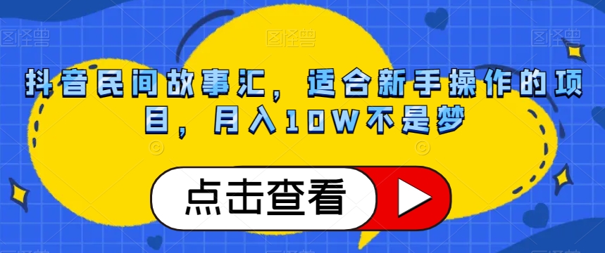 抖音民间故事汇，适合新手操作的项目，月入10W不是梦【揭秘】天亦网独家提供-天亦资源网