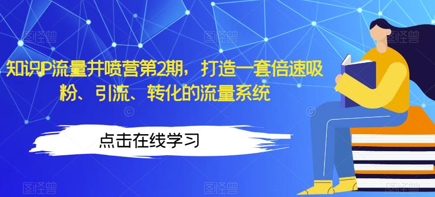 知识IP流量井喷营第2期，打造一套倍速吸粉、引流、转化的流量系统天亦网独家提供-天亦资源网