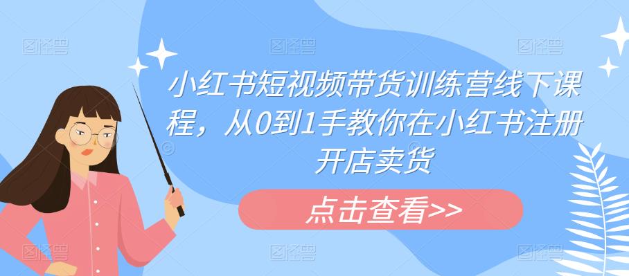 小红书短视频带货训练营线下课程，从0到1手教你在小红书注册开店卖货天亦网独家提供-天亦资源网