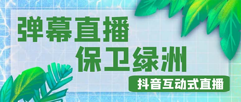 （4884期）外面收费1980的抖音弹幕保卫绿洲项目，抖音报白，实时互动直播【详细教程】天亦网独家提供-天亦资源网