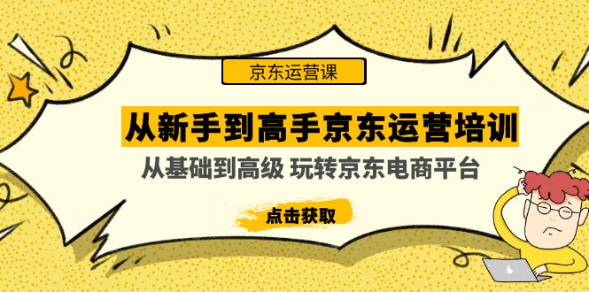 （4792期）从新手到高手京东运营培训：从基础到高级 玩转京东电商平台(无中创水印)天亦网独家提供-天亦资源网