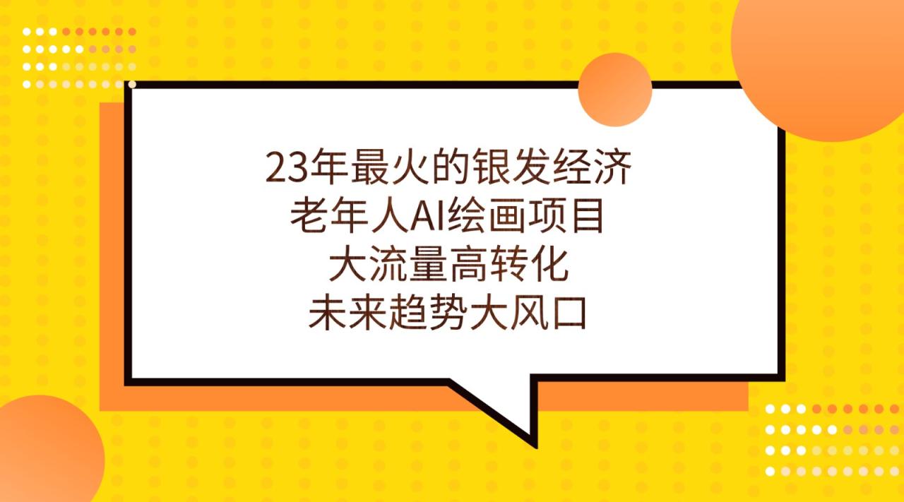 23年最火的银发经济，老年人AI绘画项目，大流量高转化，未来趋势大风口。天亦网独家提供-天亦资源网