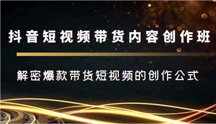 抖音短视频带货内容创作班，解密爆款带货短视频的创作公式天亦网独家提供-天亦资源网