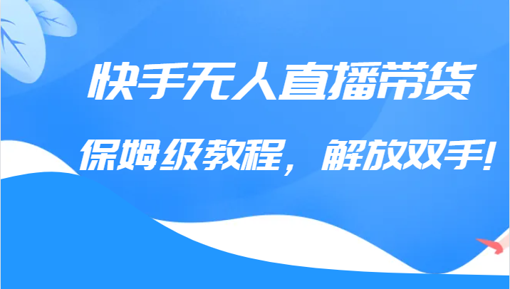 快手无人直播带货保姆级教程，解放双手（教程+软件）天亦网独家提供-天亦资源网