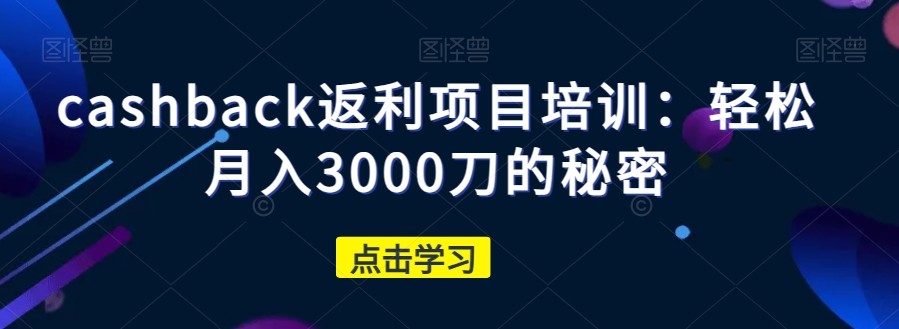 cashback返利项目培训：轻松月入3000刀的秘密天亦网独家提供-天亦资源网