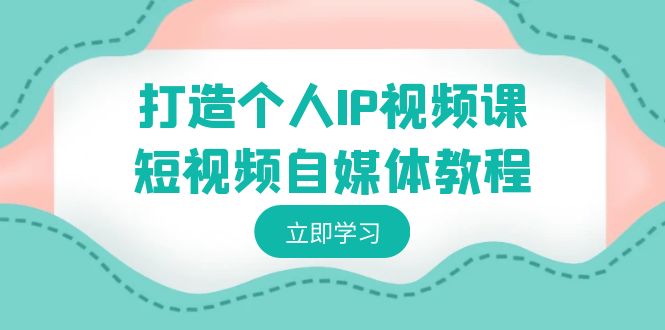 打造个人IP视频课-短视频自媒体教程，个人IP如何定位，如何变现天亦网独家提供-天亦资源网