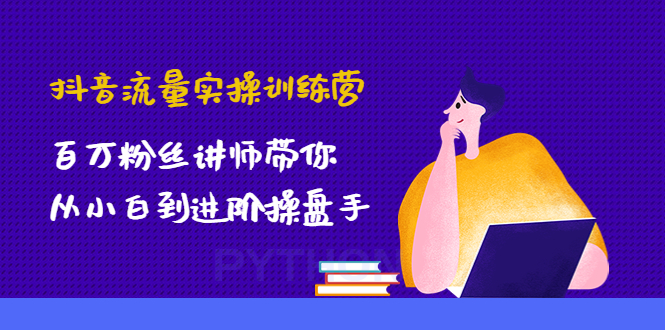 （4596期）抖音流量实操训练营：百万粉丝讲师带你从小白到进阶操盘手！天亦网独家提供-天亦资源网