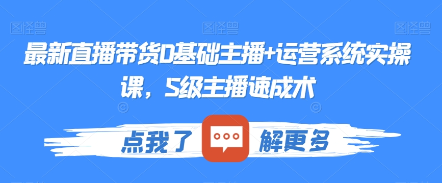 最新直播带货0基础主播+运营系统实操课，S级主播速成术天亦网独家提供-天亦资源网