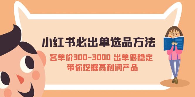 （5543期）小红书必出单选品方法：客单价300-3000 出单很稳定 带你挖掘高利润产品天亦网独家提供-天亦资源网