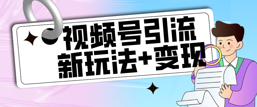 【玩法揭秘】视频号引流新玩法+变现思路，本玩法不限流不封号天亦网独家提供-天亦资源网