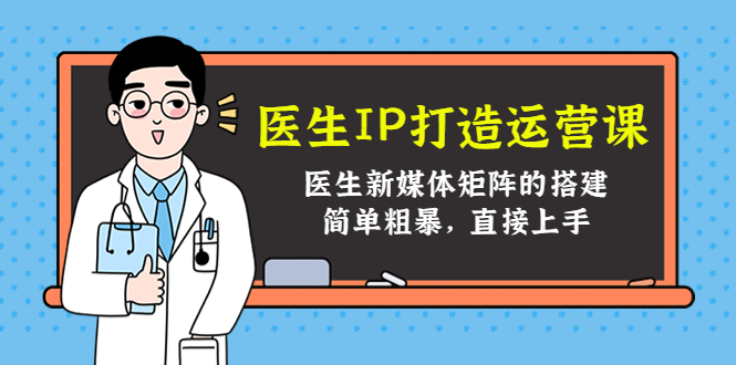 （4320期）医生IP打造运营课，医生新媒体矩阵的搭建，简单粗暴，直接上手天亦网独家提供-天亦资源网