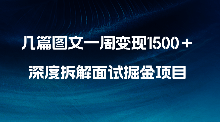 （8409期）几篇图文一周变现1500＋，深度拆解面试掘金项目，小白轻松上手天亦网独家提供-天亦资源网