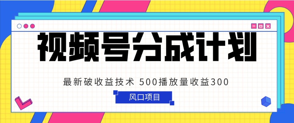 视频号分成计划 最新破收益技术 500播放量收益300 简单粗暴天亦网独家提供-天亦资源网