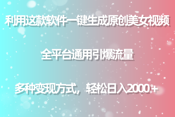 （9001期）用这款软件一键生成原创美女视频 全平台通用引爆流量 多种变现 日入2000＋天亦网独家提供-天亦资源网