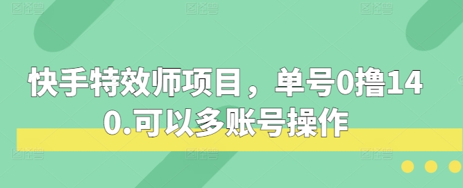 快手特效师项目，单号0撸140，可以多账号操作天亦网独家提供-天亦资源网