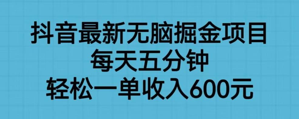 抖音最新无脑掘金项目，每天五分钟，轻松一单收入600元【揭秘】天亦网独家提供-天亦资源网