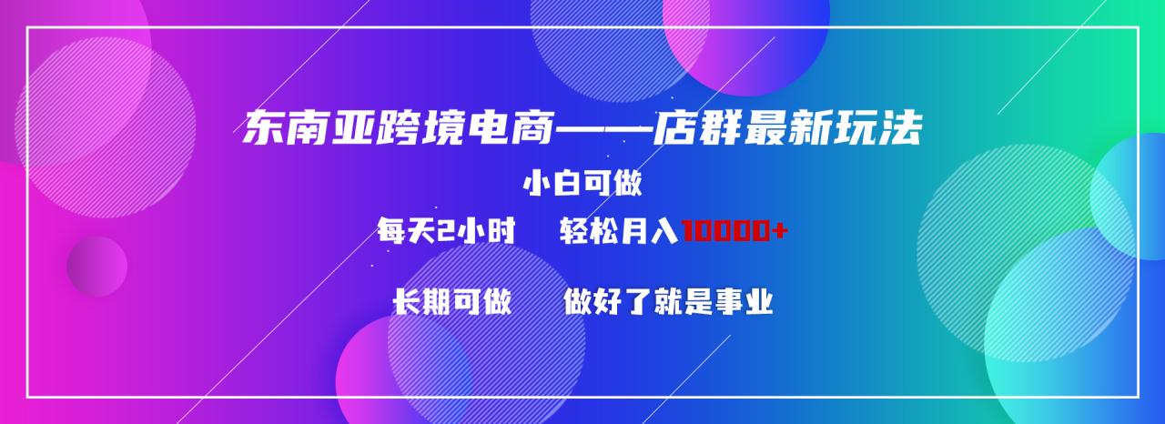 （9060期）东南亚跨境电商店群新玩法2—小白每天两小时 轻松10000+天亦网独家提供-天亦资源网