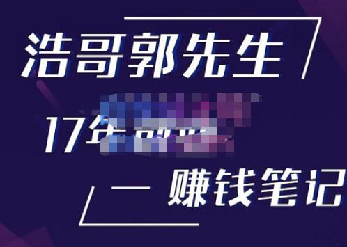 浩哥郭先生17年创业赚米笔记，打开你对很多东西的认知，让你知道原来赚钱或创业不单单是发力就行天亦网独家提供-天亦资源网