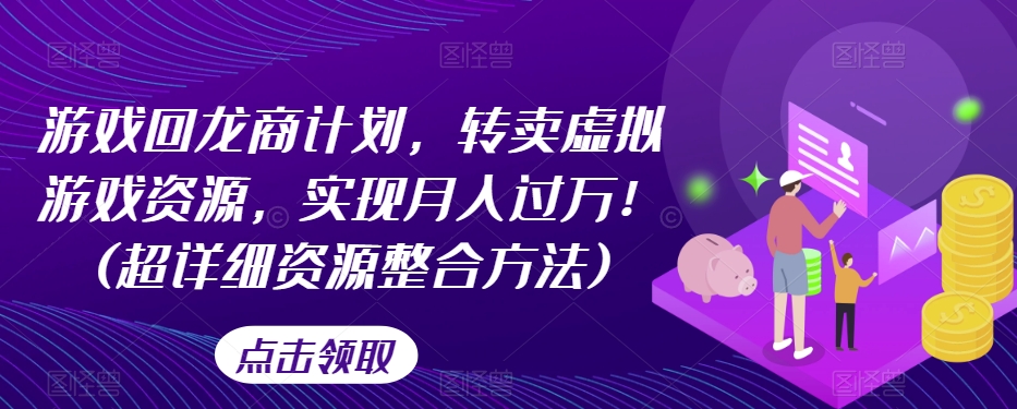 游戏回龙商计划，转卖虚拟游戏资源，实现月入过万！(超详细资源整合方法)天亦网独家提供-天亦资源网