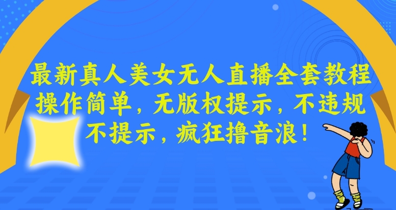 最新真人美女无人直播全套教程，操作简单，无版权提示，不违规，不提示，疯狂撸音浪天亦网独家提供-天亦资源网