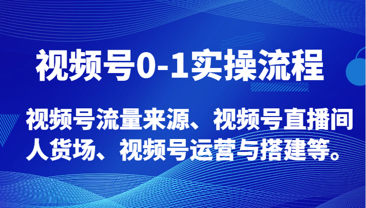 视频号0-1实操流程，视频号流量来源、视频号直播间人货场、视频号运营与搭建等。天亦网独家提供-天亦资源网