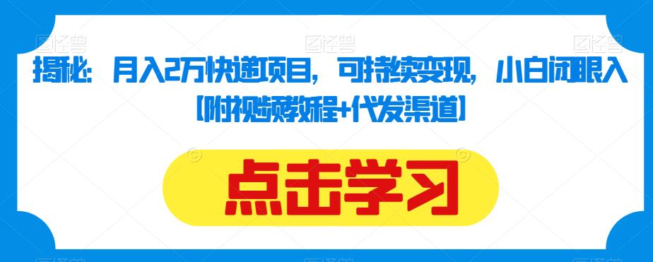 揭秘：月入2万快递项目，可持续变现，小白闭眼入【附视频教程+代发渠道】天亦网独家提供-天亦资源网