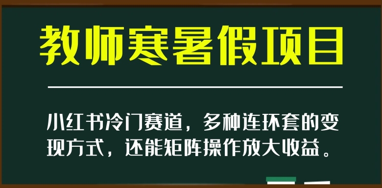 小红书冷门赛道，教师寒暑假项目，多种连环套的变现方式，还能矩阵操作放大收益【揭秘】天亦网独家提供-天亦资源网