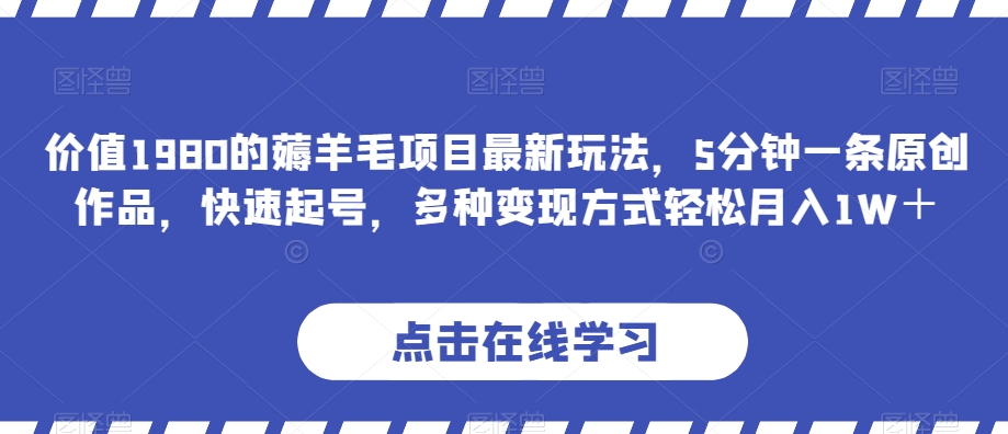 价值1980的薅羊毛项目最新玩法，5分钟一条原创作品，快速起号，多种变现方式轻松月入1W＋【揭秘】天亦网独家提供-天亦资源网