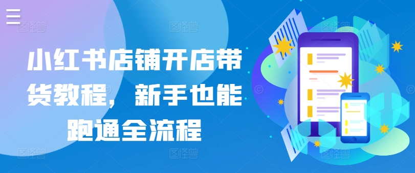 小红书店铺开店带货教程，新手也能跑通全流程天亦网独家提供-天亦资源网