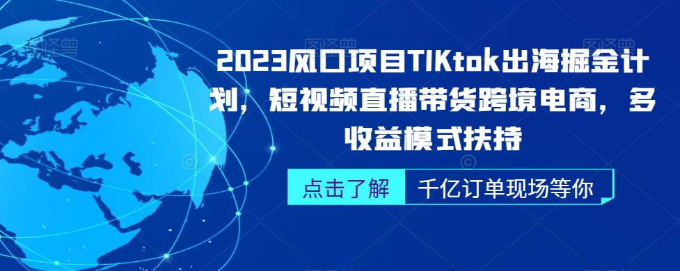 2023风口项目TikTok出海掘金计划，短视频直播带货跨境电商，多收益模式扶持天亦网独家提供-天亦资源网