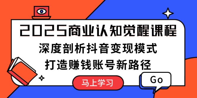 （13948期）2025商业认知觉醒课程：深度剖析抖音变现模式，打造赚钱账号新路径天亦网独家提供-天亦资源网