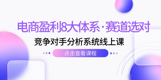 （7528期）电商盈利8大体系·赛道选对，​竞争对手分析系统线上课（12节）天亦网独家提供-天亦资源网